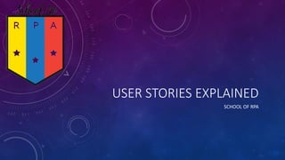 USER STORIES EXPLAINED
SCHOOL OF RPA
 