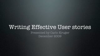 Writing Effective User stories
       Presented by Carlo Kruger
            December 2009
 