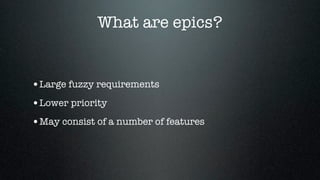 What are epics?


•Large fuzzy requirements
•Lower priority
•May consist of a number of features
 