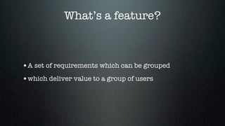 What’s a feature?



•A set of requirements which can be grouped
•which deliver value to a group of users
 