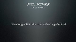Coin Sorting
                 (an exercise)




How long will it take to sort this bag of coins?
 