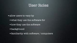 User Roles

•allow users to vary by
 •what they use the software for
 •how they use the software
 •background
 •familiarity with software / computers
 