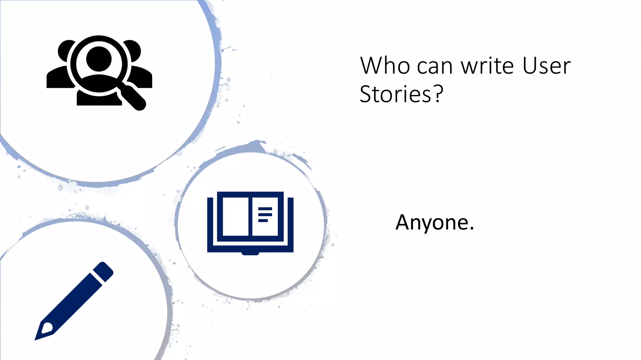Who can write User
Stories?
Anyone.
 