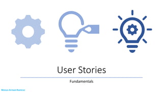 User Stories
Fundamentals
Moises Armani Ramirez
 