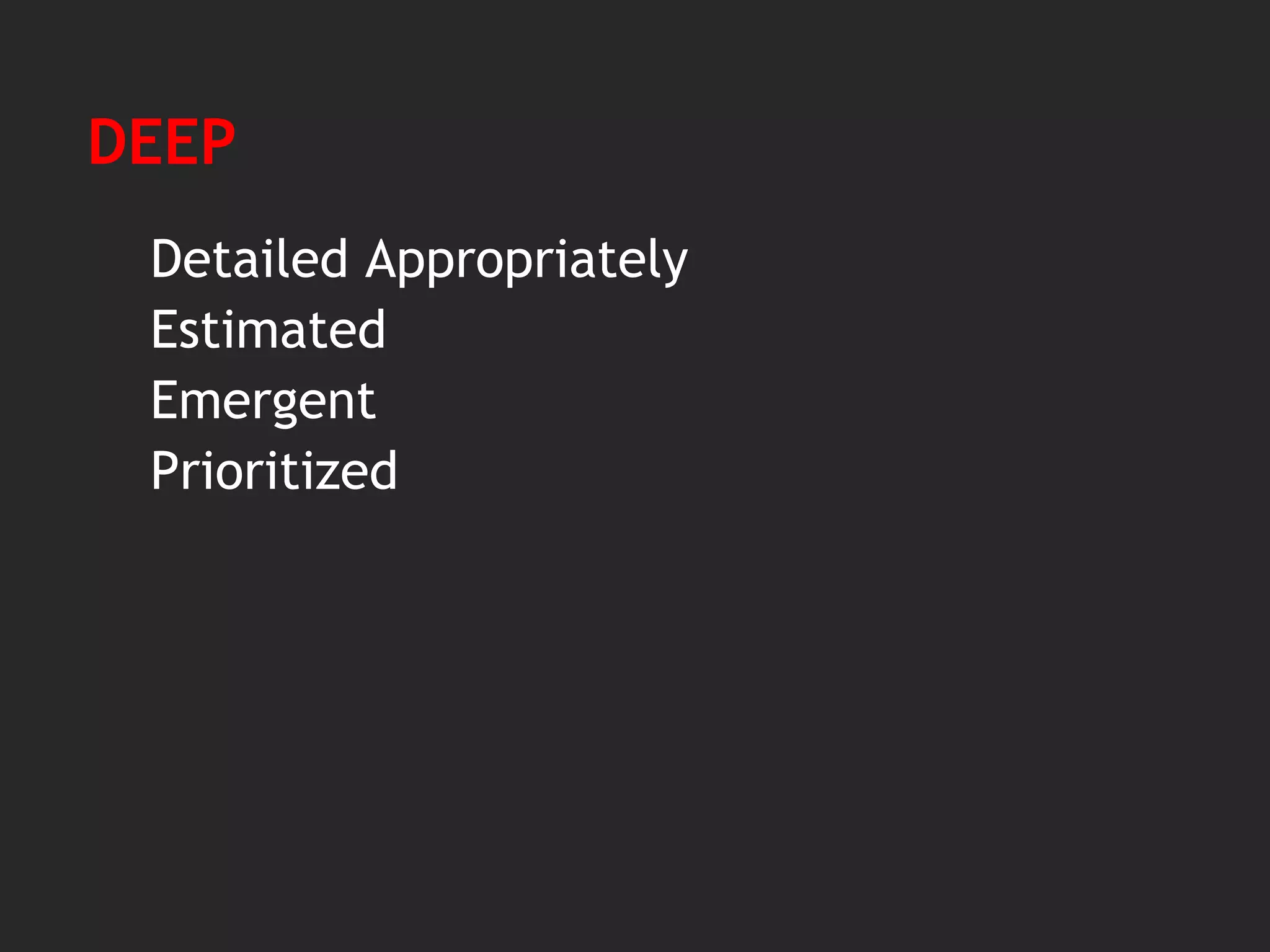 DEEP
Detailed Appropriately
Estimated
Emergent
Prioritized
 