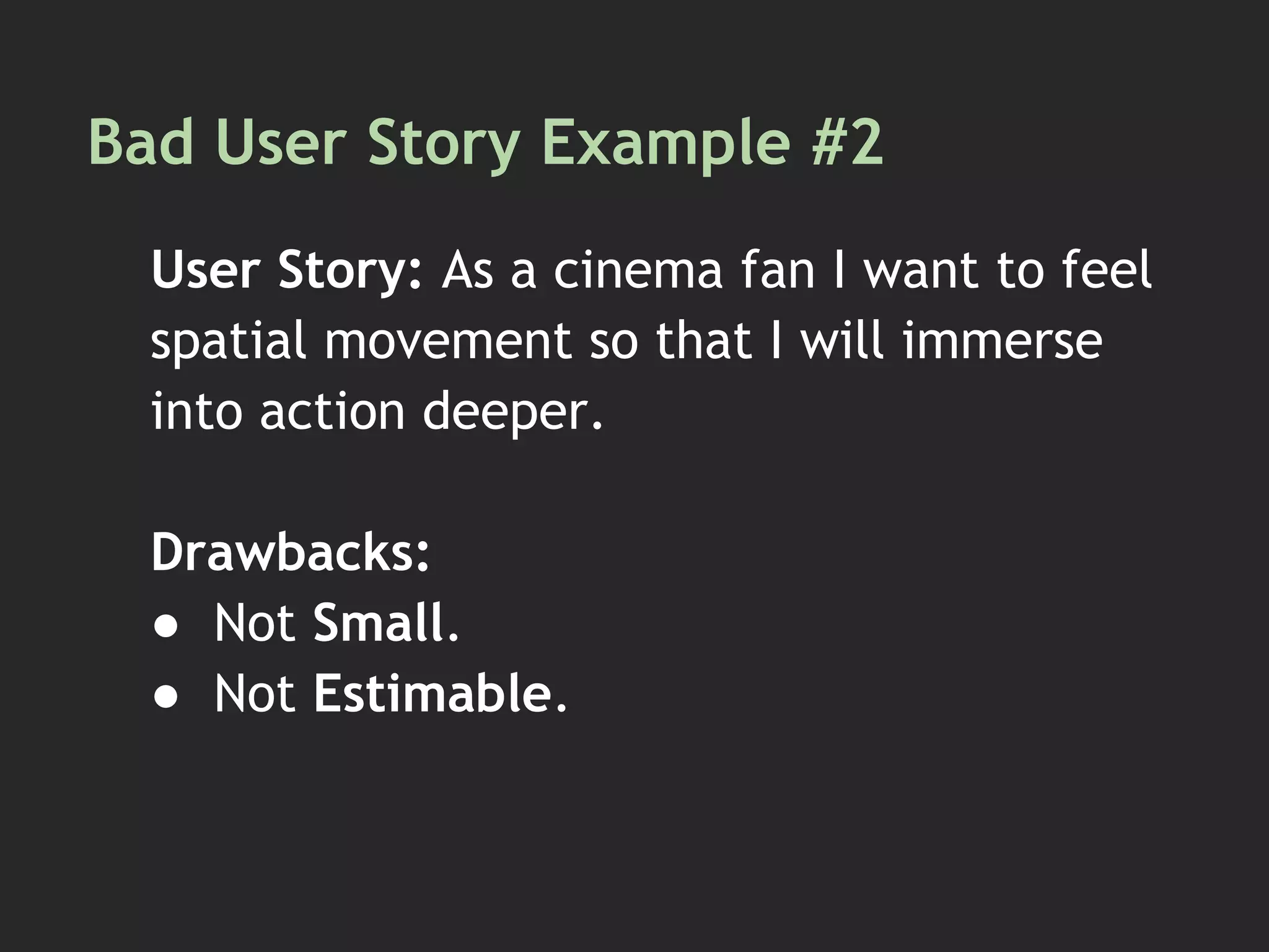 Bad User Story Example #2
User Story: As a cinema fan I want to feel
spatial movement so that I will immerse
into action deeper.
Drawbacks:
● Not Small.
● Not Estimable.
 