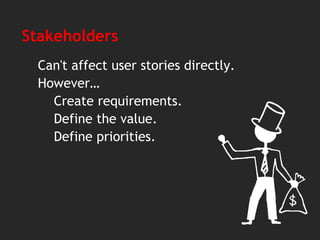 Stakeholders
Can't affect user stories directly.
However…
Create requirements.
Define the value.
Define priorities.
 