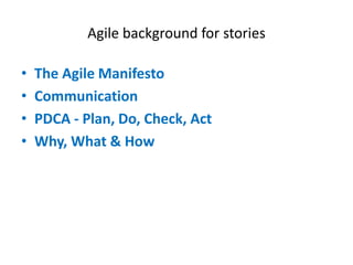 Agile background for stories

•
•
•
•

The Agile Manifesto
Communication
PDCA - Plan, Do, Check, Act
Why, What & How

 