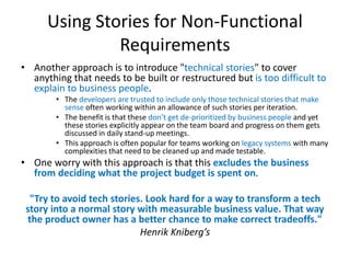 Using Stories for Non-Functional
Requirements
• Another approach is to introduce "technical stories" to cover
anything tha...