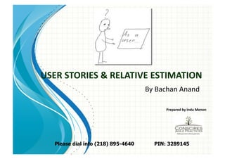 USER	
  STORIES	
  &	
  RELATIVE	
  ESTIMATION	
  
                                      By	
  Bachan	
  Anand	
  

                                               Prepared	
  by	
  Indu	
  Menon	
  




    Please dial into (218) 895-4640       PIN: 3289145
 