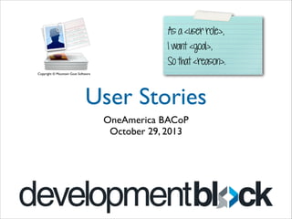 As a <user role>,
I want <goal>,
So that <reason>.
Copyright © Mountain Goat Software

User Stories
OneAmerica BACoP	

October 29, 2013

 