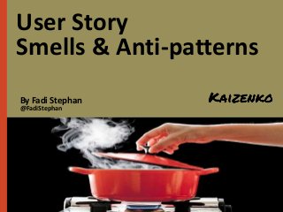 By Fadi Stephan
@FadiStephan
User Story
Smells & Anti-patterns
 