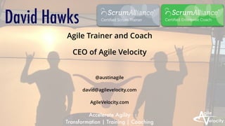 David Hawks
Agile Trainer and Coach
CEO of Agile Velocity
@austinagile
david@agilevelocity.com
AgileVelocity.com
Accelerate Agility
Transformation | Training | Coaching
 