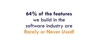 64% of the features
we build in the
software industry are
Rarely or Never Used!
 