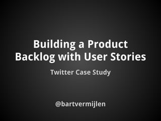 Building a Product
Backlog with User Stories
Twitter Case Study
@bartvermijlen
 