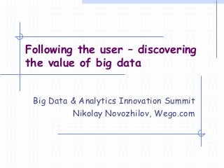 Big Data & Analytics Innovation Summit
Nikolay Novozhilov, Wego.com
Following the user – discovering
the value of big data
 
