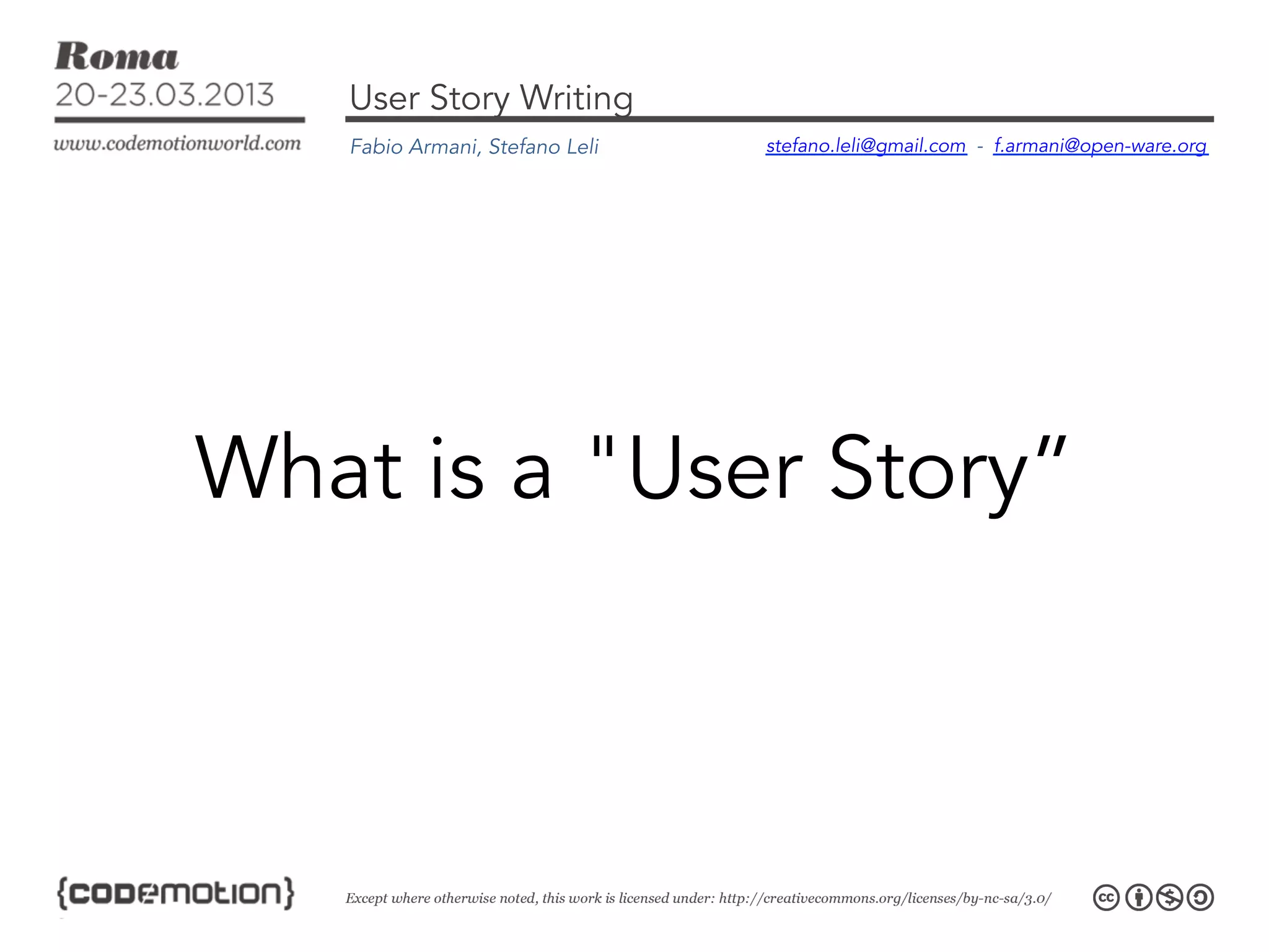 User Story Writing
   Fabio Armani, Stefano Leli   stefano.leli@gmail.com - f.armani@open-ware.org




What is a "User Story”
 