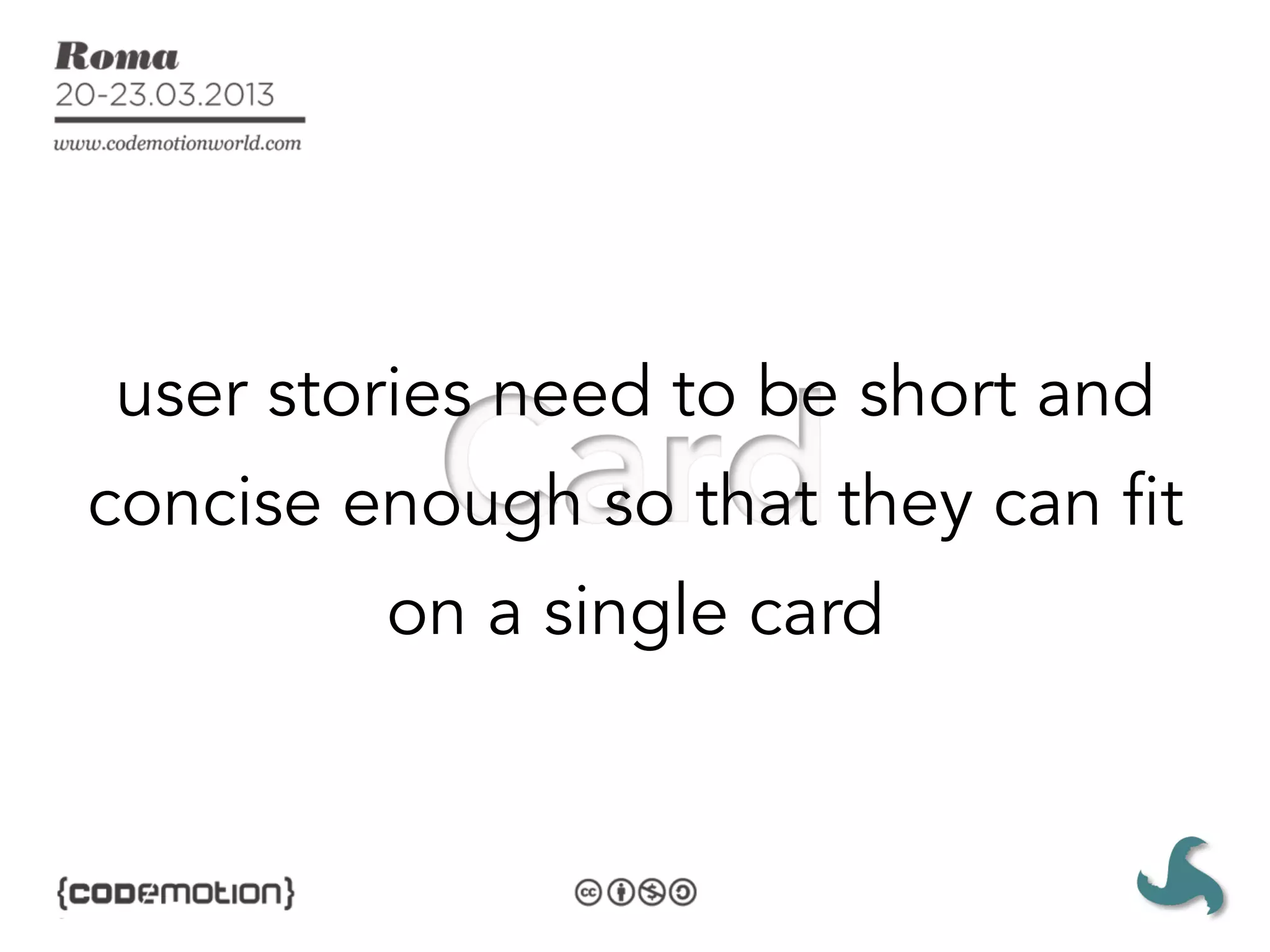user stories need to be short and
concise enough so that they can fit
         on a single card
 