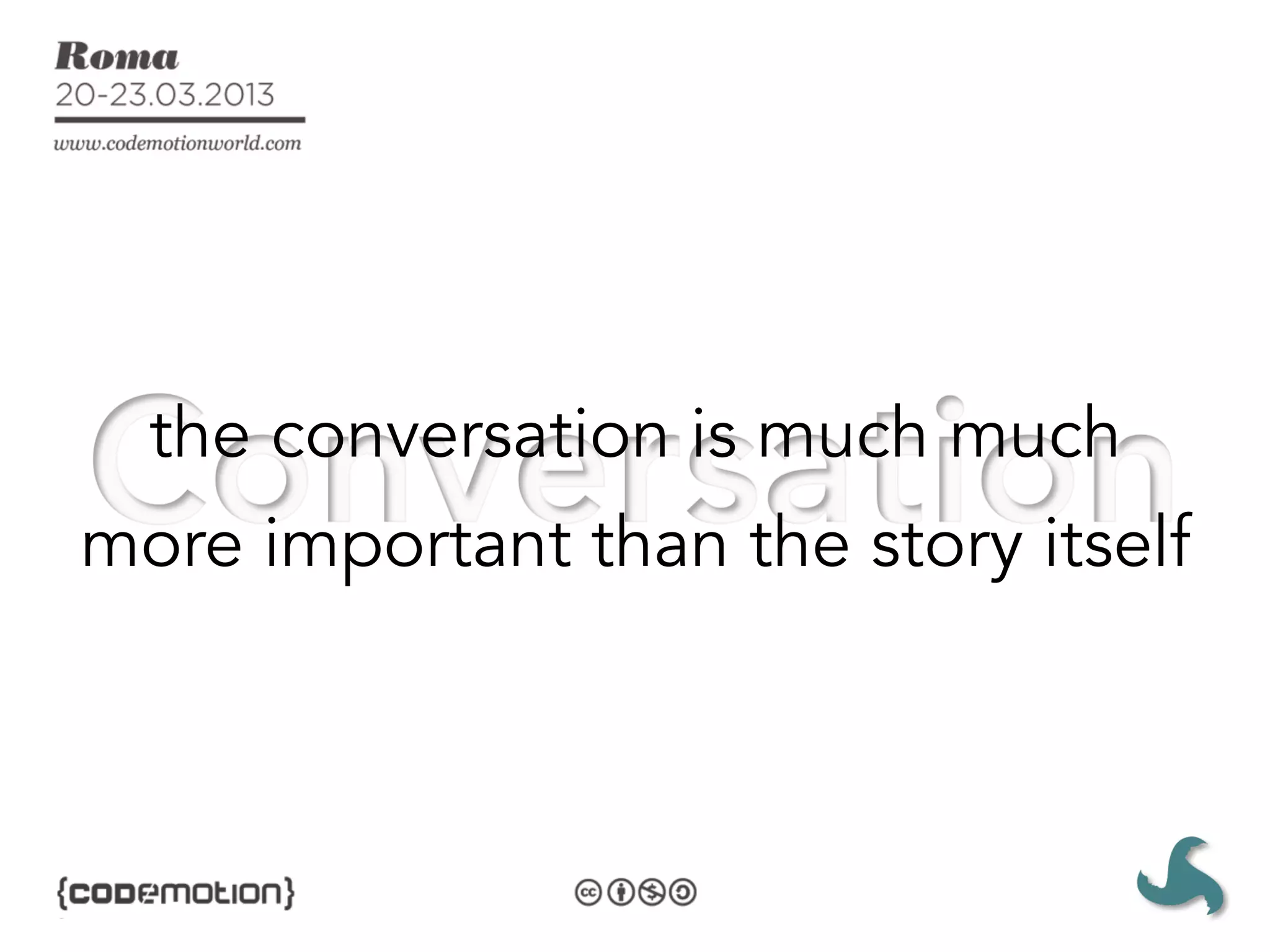 the conversation is much much
more important than the story itself
 