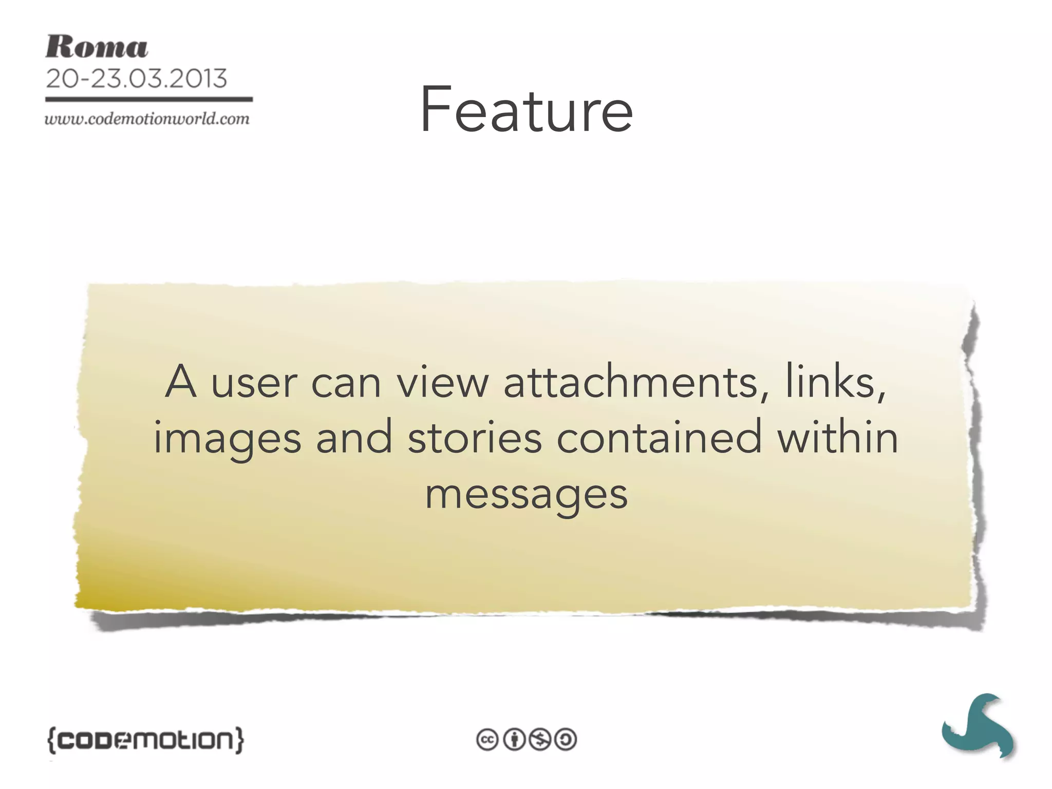 Feature



 A user can view attachments, links,
images and stories contained within
             messages
 