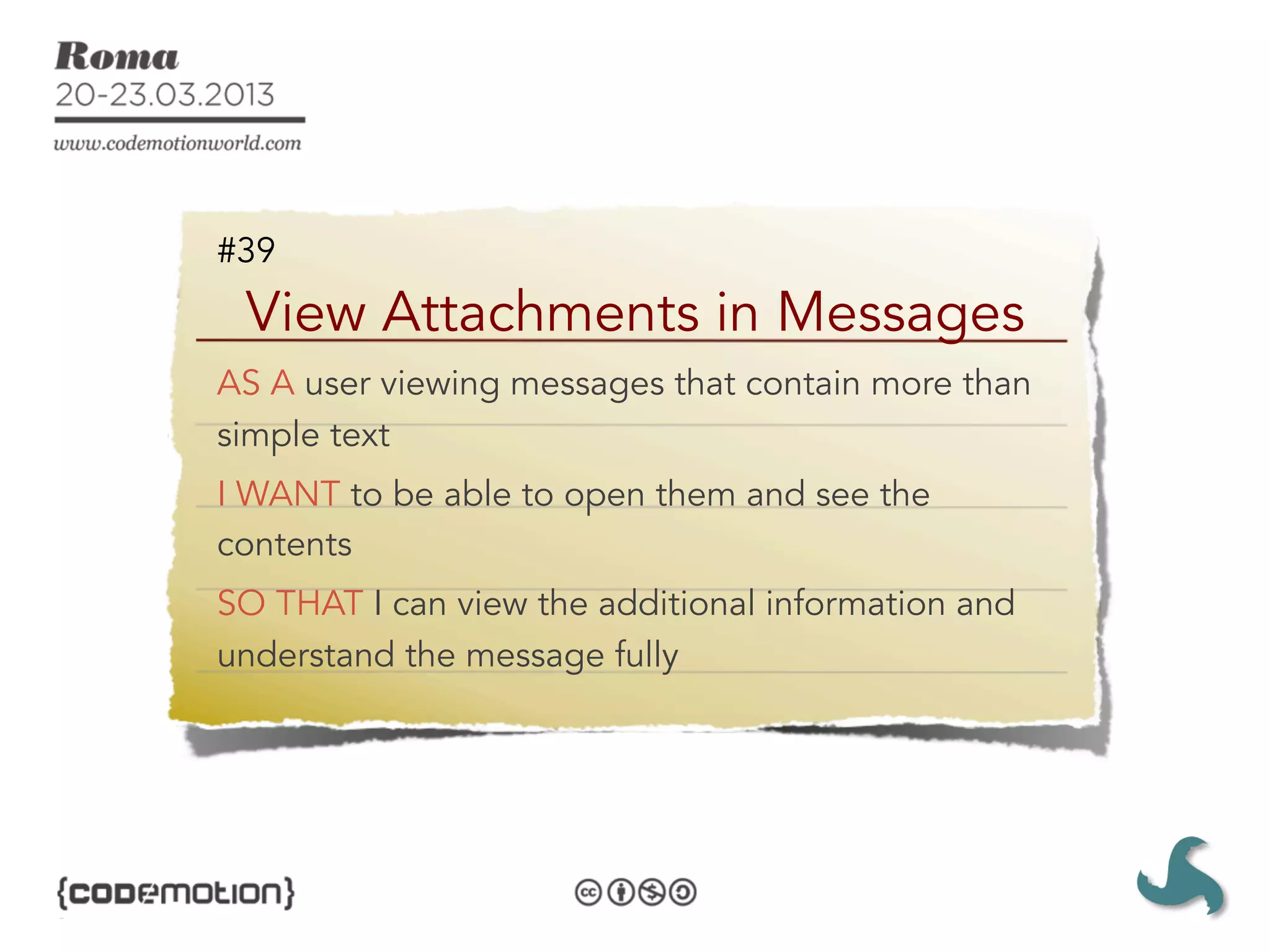 #39
 View Attachments in Messages
AS A user viewing messages that contain more than
simple text
I WANT to be able to open them and see the
contents
SO THAT I can view the additional information and
understand the message fully
 
