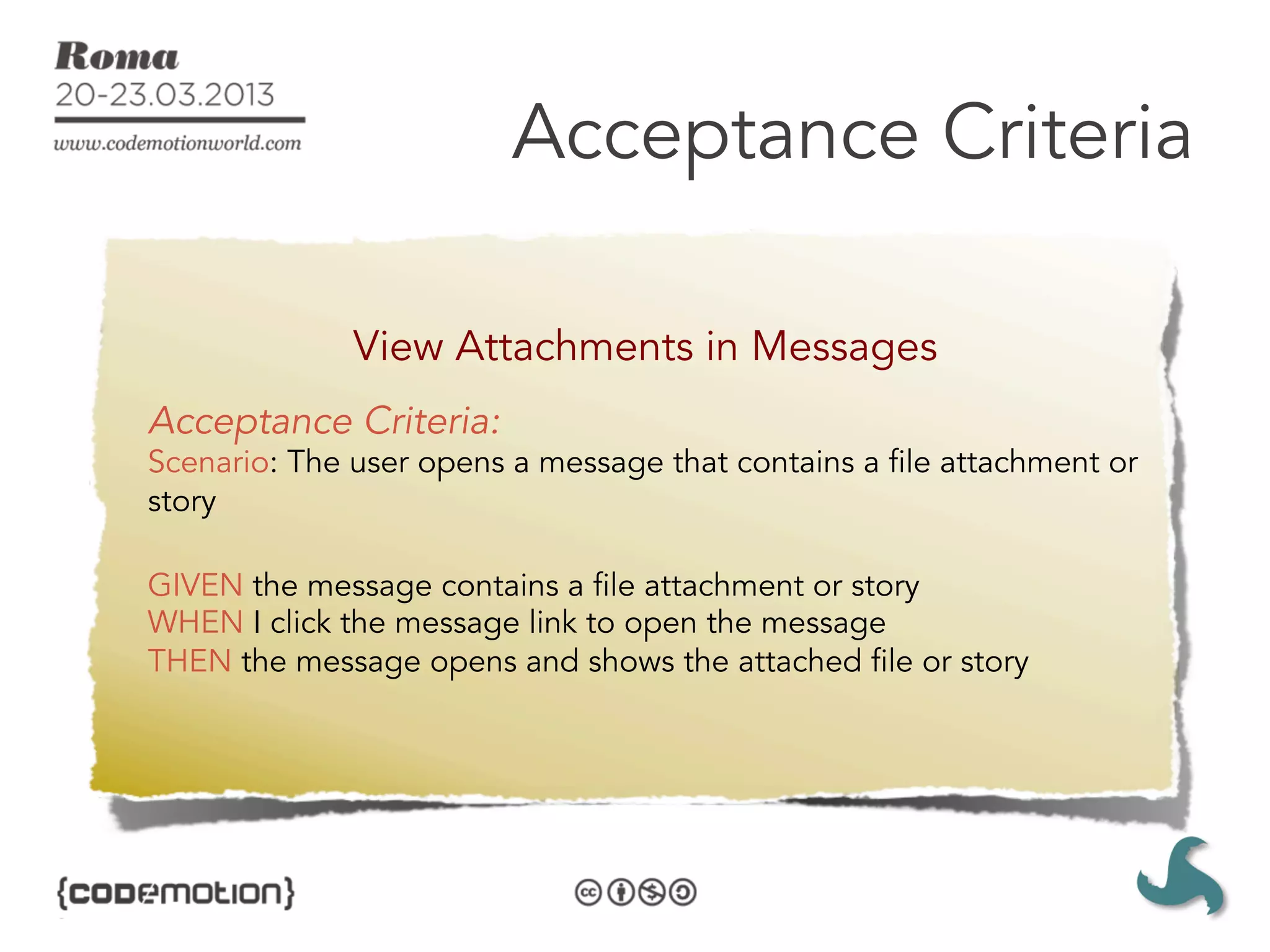 Acceptance Criteria

              View Attachments in Messages
Acceptance Criteria:
Scenario: The user opens a message that contains a file attachment or
story

GIVEN the message contains a file attachment or story
WHEN I click the message link to open the message
THEN the message opens and shows the attached file or story
 