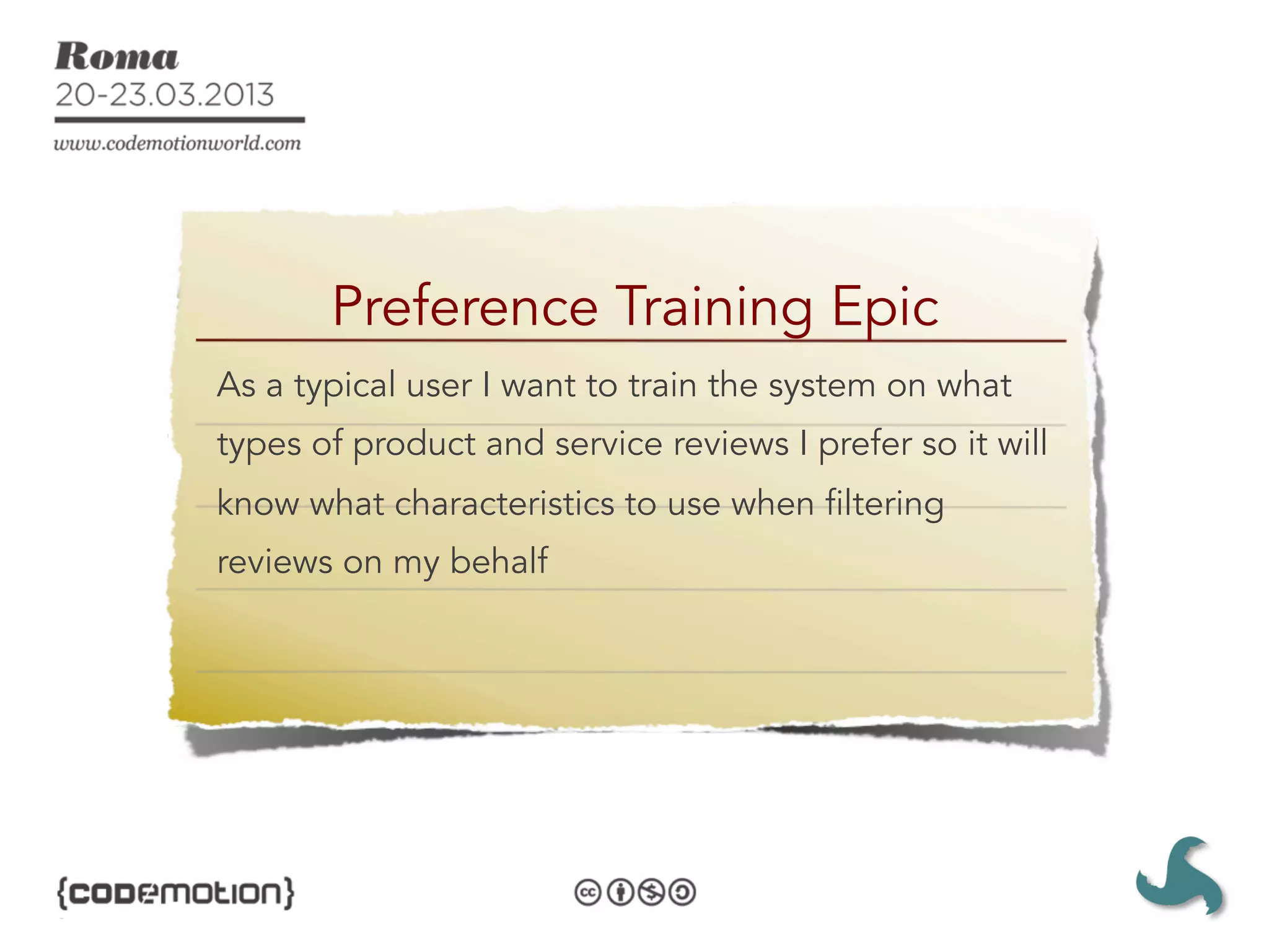 Preference Training Epic
As a typical user I want to train the system on what
types of product and service reviews I prefer so it will
know what characteristics to use when filtering
reviews on my behalf
 