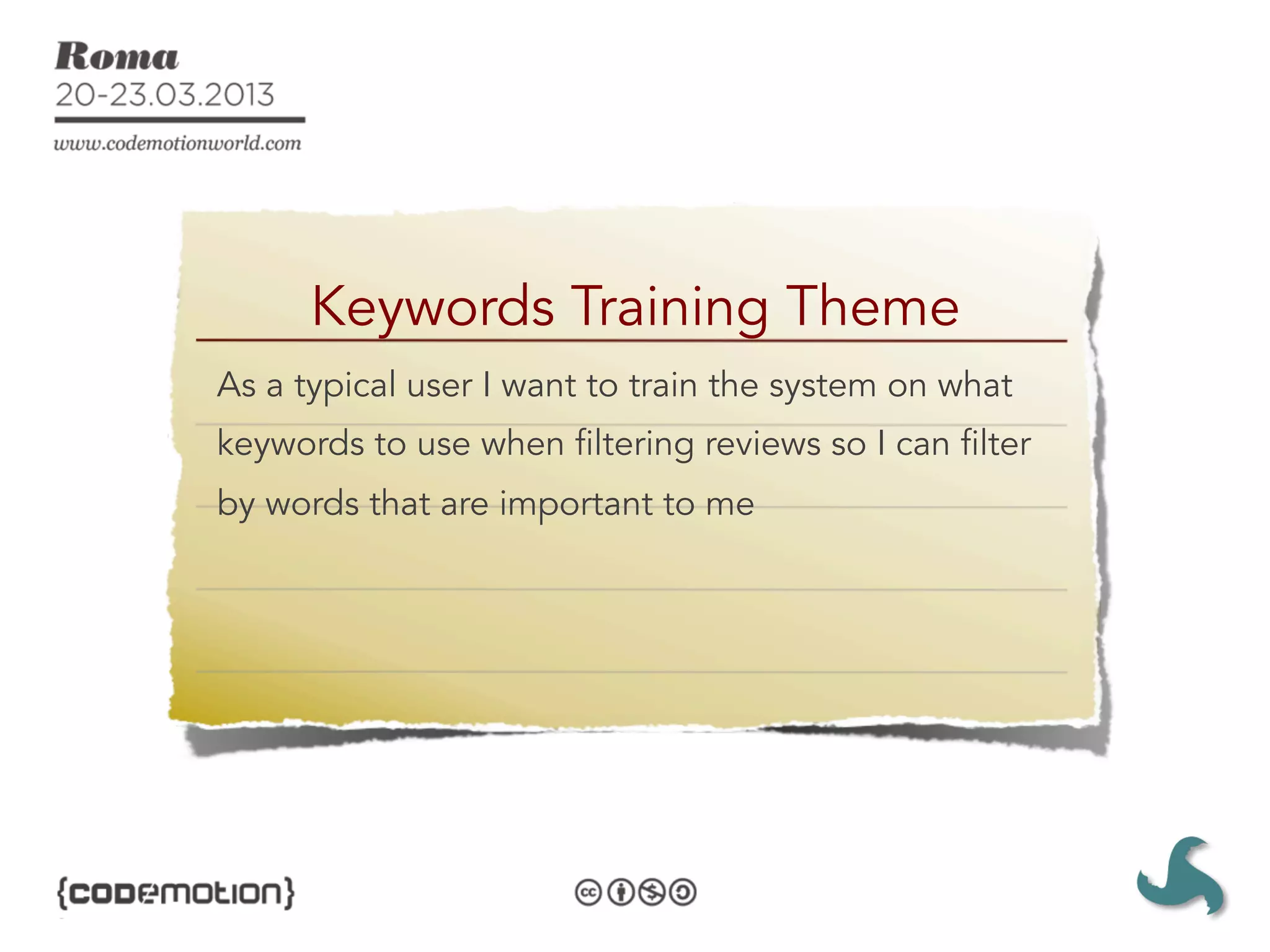 Keywords Training Theme
As a typical user I want to train the system on what
keywords to use when filtering reviews so I can filter
by words that are important to me
 