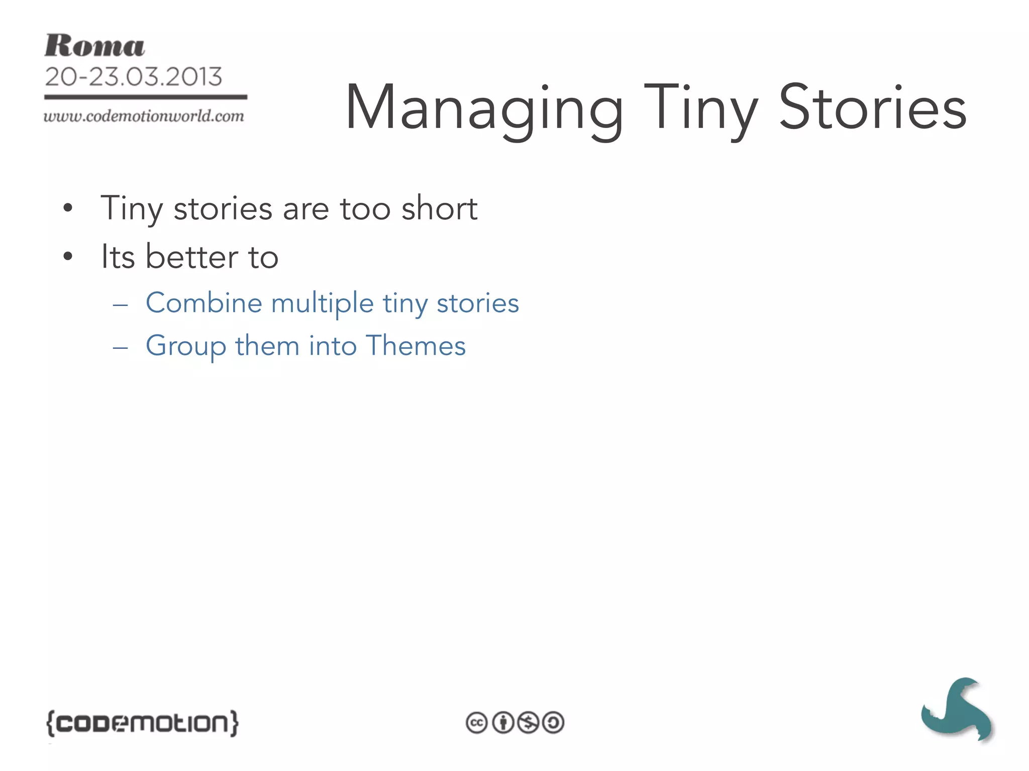 Managing Tiny Stories
•  Tiny stories are too short
•  Its better to
   –  Combine multiple tiny stories
   –  Group them into Themes
 