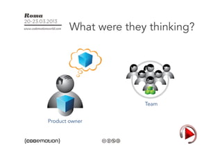 What were they thinking?




                      Team


Product owner
 