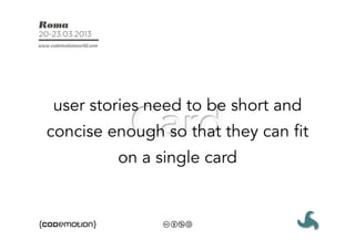 user stories need to be short and
concise enough so that they can fit
         on a single card
 