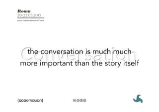 the conversation is much much
more important than the story itself
 