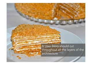 A User Story should cut
throughout all the layers of the
architecture
 