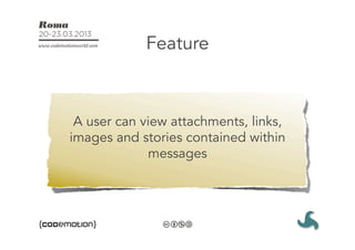 Feature



 A user can view attachments, links,
images and stories contained within
             messages
 