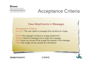 Acceptance Criteria

             View Attachments in Messages
Acceptance Criteria:
Scenario: The user opens a message that contains an image

GIVEN the message contains an image attachment
WHEN I click the message link to open the message
AND hover my mouse of the image file posted in the message
THEN the image can be viewed as a thumbnail
 