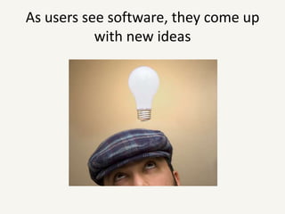 As users see software, they come up with new ideas