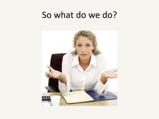 So what do we do?