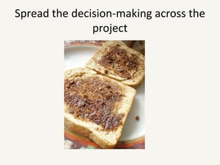 Spread the decision-making across the project