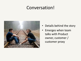 Conversation!Details behind the storyEmerges when team talks with Product owner, customer / customer proxy