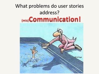 What problems do user stories address?(mis)Communication!