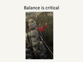 Balance is critical