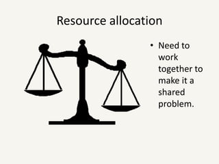 Resource allocationNeed to work together to make it a shared problem.