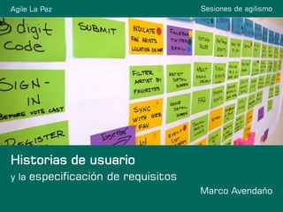 Sesiones de agilismo
Historias de usuario
y la especificación de requisitos
Marco Avendaño
Agile La Paz
 