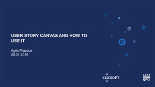 www.luxoft.com
USER STORY CANVAS AND HOW TO
USE IT
Agile Practice
26.01.2016
 