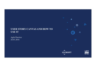 www.luxoft.com
USER STORY CANVAS AND HOW TO
USE IT
Agile Practice
26.01.2016
 
