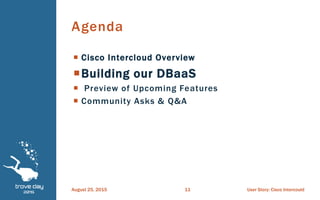  Cisco Intercloud Overview
Building our DBaaS
 Preview of Upcoming Features
 Community Asks & Q&A
Agenda
August 25, 2015 User Story: Cisco Intercould11
 