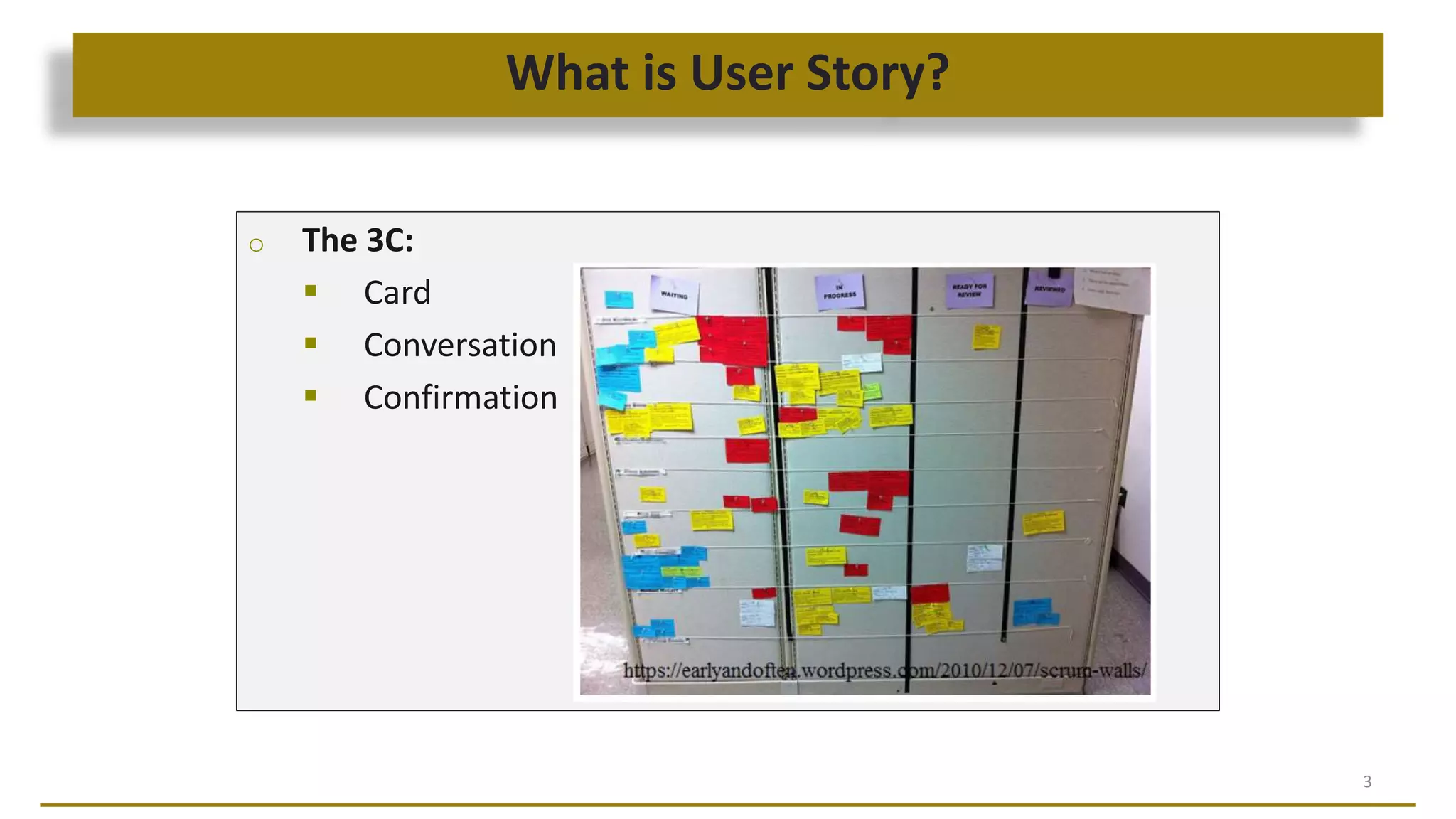 What is User Story?
3
o The 3C:
 Card
 Conversation
 Confirmation (~Acceptance Test)
 