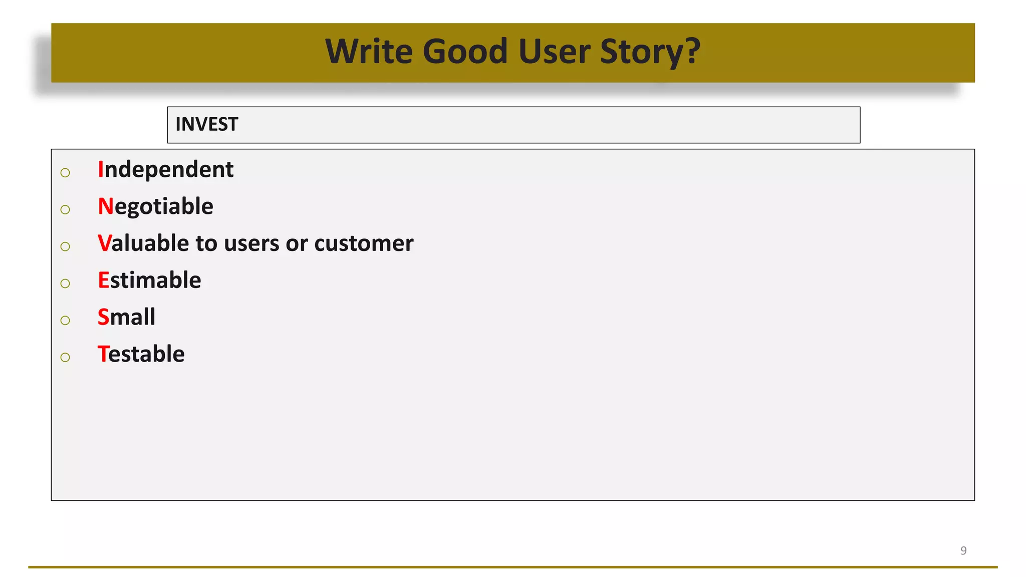 Write Good User Story?
9
INVEST
o Independent
o Negotiable
o Valuable to users or customer
o Estimable
o Small
o Testable
 