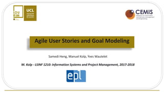 Agile User Stories and Goal Modeling
Samedi Heng, Manuel Kolp, Yves Wautelet
M. Kolp - LSINF 1210: Information Systems and Project Management, 2017-2018
 