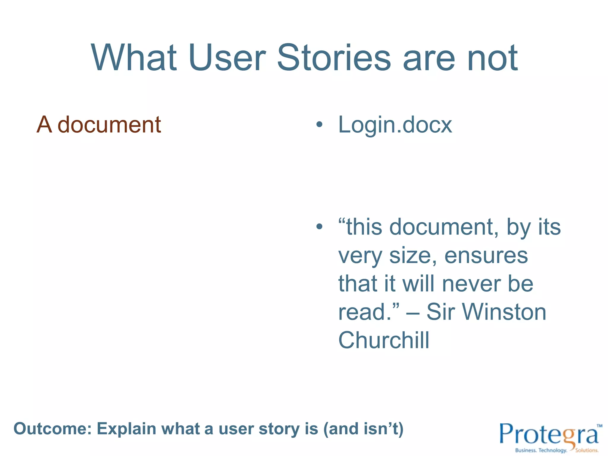What User Stories are notA documentLogin.docx“this document, by its very size, ensures that it will never be read.” – Sir Winston ChurchillOutcome: Explain what a user story is (and isn’t) 